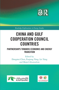 China and Gulf Cooperation Council Countries: Partnerships Towards Economic and Energy Transition (Routledge Explorations in Energy Studies)