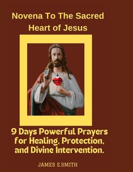 NOVENA TO THE SACRED HEART OF JESUS: 9 Days Powerful Prayers for Healing, Protection, and Divine Intervention.