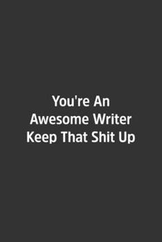 You're An Awesome Writer Keep That Shit Up.: Lined Notebook / Journal / Diary / Calendar / Planner / Sketchbook /Funny Gag Gift, 108 blank Pages, 6x9, Matte Finish