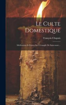 Hardcover Le Culte Domestique: Méditations Et Prières Sur L'évangile De Saint-marc... [French] Book