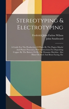 Hardcover Stereotyping & Electrotyping: A Guide For The Production Of Plates By The Papier-maché And Plaster Processes, With Instructions For Depositing Coppe Book