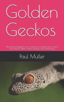 Paperback Golden Geckos: The ultimate beginners to pro guide on everything you need to know about Golden Geckos, feeding, care and housing Book