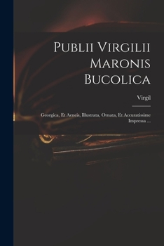 Publii Virgilii Maronis Bucolica: Georgica, Et Aeneis, Illustrata, Ornata, Et Accuratissime Impressa ...