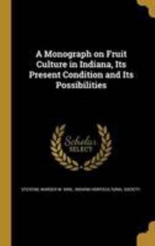 Hardcover A Monograph on Fruit Culture in Indiana, Its Present Condition and Its Possibilities Book