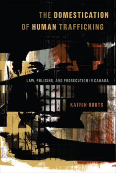 Paperback The Domestication of Human Trafficking: Law, Policing, and Prosecution in Canada Book