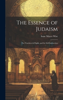 The Essence of Judaism: For Teachers & Pupils, and for Self-Instruction