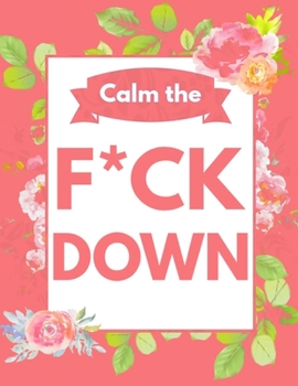 Calm the F*ck Down: An Irreverent Adult Coloring Book with Flowers Flamingo,Lions, Elephants, Owls, Horses, Dogs, Cats, and Many More