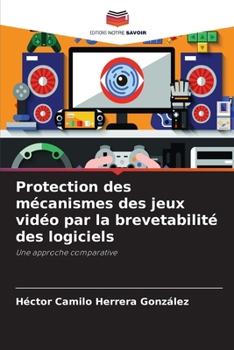 Paperback Protection des mécanismes des jeux vidéo par la brevetabilité des logiciels [French] Book