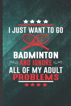 Paperback I Just Want to Go Badminton and Ignore All of My Adult Problems: Blank Badminton Player Funny Lined Notebook/ Journal For Badminton Coach, Inspiration Book