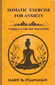 Paperback Somatic Exercise For Anxiety: Techniques to Calm Your Mind and Body Book