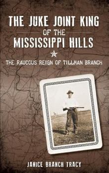 The Juke Joint King of the Mississippi Hills: The Raucous Reign of Tillman Branch - Book  of the True Crime