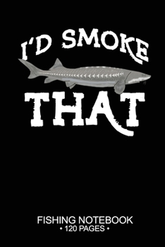 I'd Smoke That Fishing Notebook 120 Pages: 6x 9'' Graph Paper 4x4 Squares per Inch Paperback White Sturgeon Fish-ing Freshwater Game Fly Journal Notes Day Planner Notepad Log-Book Paper Sheets School