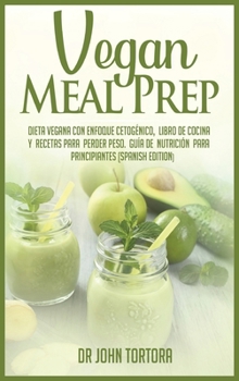 Vegan Meal Prep: Dieta vegana con enfoque cetog�nico. Libro de cocina y recetas para perder peso. Gu�a de nutrici�n para principiantes.