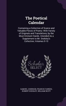 The Poetical Calendar: Containing a Collection of Scarce and Valuable Pieces of Poetry: With Variety of Originals and Translations, by the Most Eminent Hands. Intended as a Supplement to Mr. Dodsley's