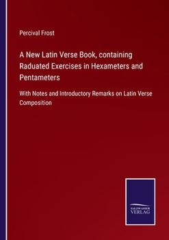 Paperback A New Latin Verse Book, containing Raduated Exercises in Hexameters and Pentameters: With Notes and Introductory Remarks on Latin Verse Composition Book