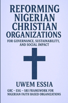 REFORMING NIGERIAN CHRISTIAN ORGANIZATIONS FOR GOVERNANCE, SUSTAINABILITY, AND SOCIAL IMPACT: GRC – ESG – SRI FRAMEWORK FOR NIGERIAN FAITH BASED ... Risk Management, and Compliance (GRC))