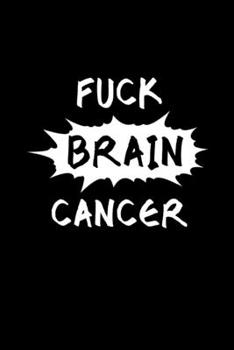 Fuck Brain Cancer: Encouragement Gift For Cancer Patient| Uplifting Gift For Men & Women With Cancer| Cancer Survivor Gift| Recovery Process Keepsake Journal'Notebook/Diary (Gag Gift)
