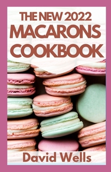 Paperback The New 2022 Macarons Cookbook: How To Make A Huge Variety of Beautiful French Macarons from Scratch Book