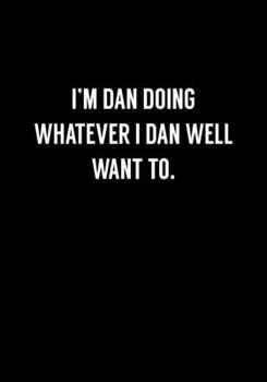 Paperback I'm Dan Doing Whatever I Dan Well Want To: Funny Gag Gift Notebook For Coworkers & Friends (Dot Grid Journal & Weekly Planner) Book