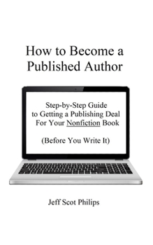 Paperback How to Become a Published Author: Step-by-Step Guide to Getting a Publishing Deal For Your Nonfiction Book (Before You Write It) Book