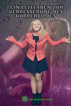 Ein Leitfaden zur Verbesserung des Körperbildes (German Edition)