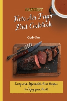 Fastest Keto Air Fryer Diet Cookbook: Tasty and Affordable Meat Recipes to Enjoy your Meals