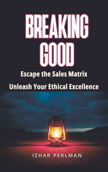 Paperback Breaking Good - Escape the Sales Matrix, Unleash Your Ethical Excellence Book