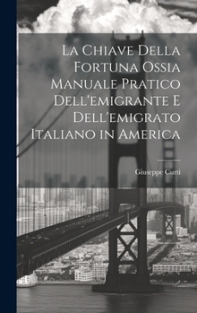 Hardcover La Chiave Della Fortuna Ossia Manuale Pratico Dell'emigrante E Dell'emigrato Italiano in America [Italian] Book