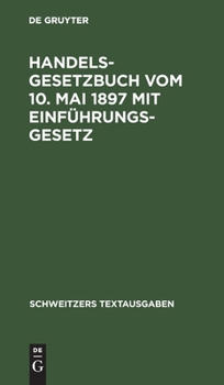Handelsgesetzbuch Vom 10. Mai 1897 Mit Einführungsgesetz: Mit Den Abänderungen Der Gesetze Vom 2. Juni 1902, 12. Mai 1904, 30. Mai 1908, 7. Jan. 1913,