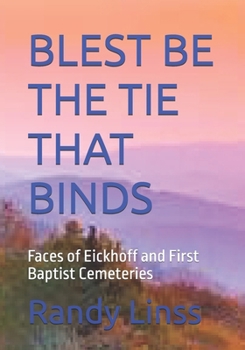 BLEST BE THE TIE THAT BINDS: Faces of Eickhoff and First Baptist Cemeteries (THE CEMETERIES OF COLE CAMP)