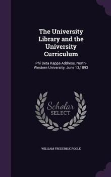 Hardcover The University Library and the University Curriculum: Phi Beta Kappa Address, North-Western University, June 13,1893 Book