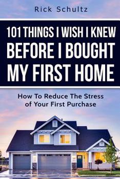 Paperback 101 Things I Wish I Knew Before I Bought My First Home: How To Reduce The Stress Of Your First Purchase Book