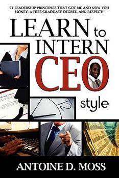 Paperback Learn to Intern CEO Style: 71 Leadership Principles That Got Me and Now You Money, a Free Graduate Degree, and Respect! Book