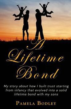 A Lifetime Bond: Building Trust in Your Kids Starting from Infancy to Build a Lifetime Bond.