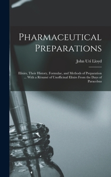 Hardcover Pharmaceutical Preparations: Elixirs, Their History, Formulae, and Methods of Preparation ... With a Résumé of Unofficinal Elixirs From the Days of Book