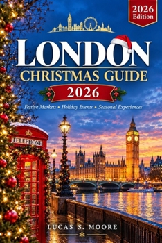 London Christmas Guide 2026: Festive Markets, Magical Light Trails, Ice Skating, Theatre, Seasonal Traditions and Easy-to-Follow Itineraries (The World Within Reach)