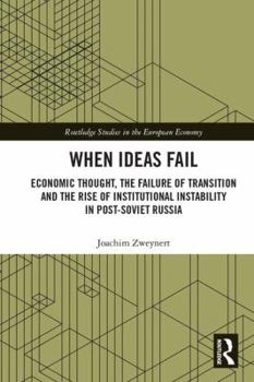 Hardcover When Ideas Fail: Economic Thought, the Failure of Transition and the Rise of Institutional Instability in Post-Soviet Russia Book