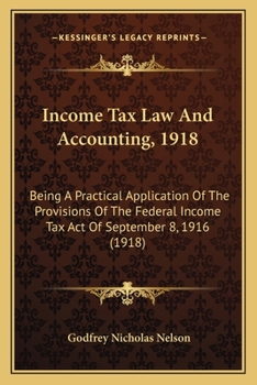 Paperback Income Tax Law And Accounting, 1918: Being A Practical Application Of The Provisions Of The Federal Income Tax Act Of September 8, 1916 (1918) Book