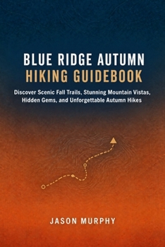 Blue Ridge Autumn Hiking Guidebook: Discover Scenic Fall Trails, Stunning Mountain Vistas, Hidden Gems, and Unforgettable Autumn Hikes (The Comprehensive Hiking Trails & Adventures Guide)