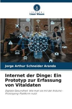 Internet der Dinge: Ein Prototyp zur Erfassung von Vitaldaten: Digitale Gesundheit: Wie man sie mit der Arduino-Prototyping-Plattform nutzt (German Edition)