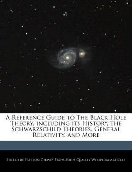 A Reference Guide to the Black Hole Theory, Including Its History, the Schwarzschild Theories, General Relativity, and More