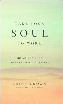 Take Your Soul to Work: 365 Meditations on Every Day Leadership