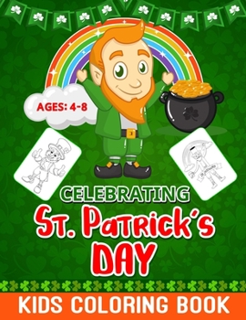 Celebrating St. Patrick’s Day! Kids Coloring Book: St. Patrick’s Day Special Coloring Activity Book Gift Idea for Toddler/ Preschooler and Kids! Ages 4-8
