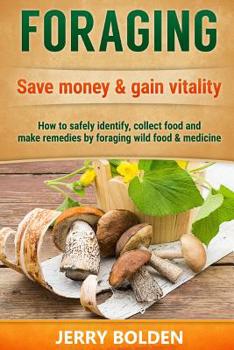 Paperback Foraging: Save money & gain vitality: How to Safely Identify, Collect Food and Make Remedies by Foraging Wild Food & Medicine. Book