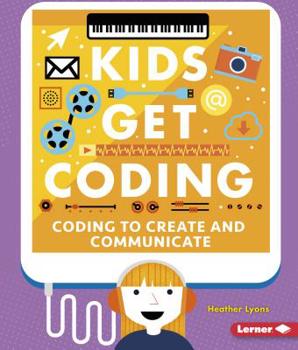 Coding to Create and Communicate Coding to Create and Communicate - Book  of the Kids Get Coding