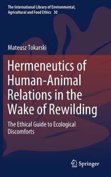 Hermeneutics of Human-Animal Relations in the Wake of Rewilding: The Ethical Guide to Ecological Discomforts - Book #30 of the International Library of Environmental, Agricultural and Food Ethics