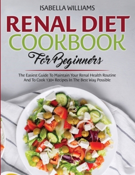 Paperback Renal Diet Cookbook For Beginners: The Easiest Guide To Maintain Your Renal Health Routine And To Cook 130+ Recipes In The Best Way Possible Book