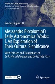Paperback Alessandro Piccolomini’s Early Astronomical Works: I. An Exploration of Their Cultural Significance: With Editions and Translations of De la Sfera del Mondo and De le Stelle Fisse Book
