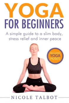 Paperback Yoga for Beginners: A Simple Guide To A Slim Body, Stress Relief And Inner Peace Book