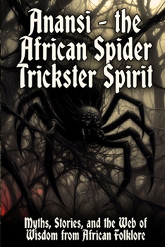 Anansi Spider: The African Spider Trickster Spirit of Stories, Wisdom, and Deception